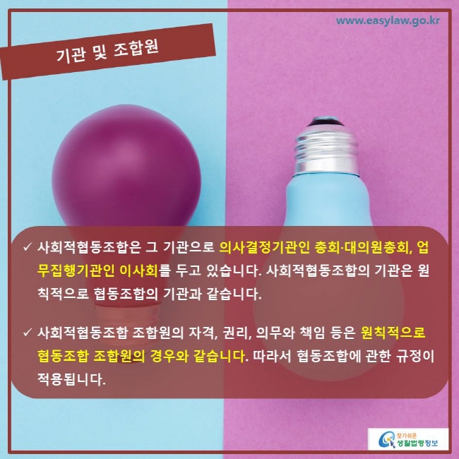 기관 및 조합원 사회적협동조합은 그 기관으로 의사결정기관인 총회·대의원총회, 업무집행기관인 이사회를 두고 있습니다. 사회적협동조합의 기관은 원칙적으로 협동조합의 기관과 같습니다. 사회적협동조합 조합원의 자격, 권리, 의무와 책임 등은 원칙적으로 협동조합 조합원의 경우와 같습니다. 따라서 협동조합에 관한 규정이 적용됩니다. 