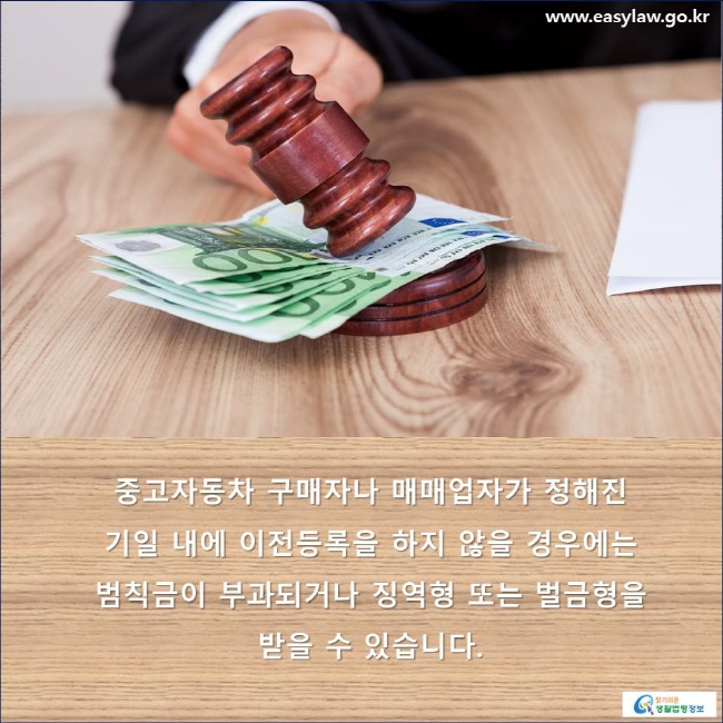 중고자동차 구매자나 매매업자가 정해진 기일 내에 이전등록을 하지 않을 경우에는 범칙금이 부과되거나 징역형 또는 벌금형을 받을 수 있습니다.