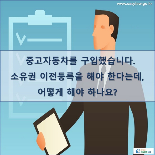 중고자동차를 구입했습니다. 소유권 이전등록을 해야 한다는데, 어떻게 해야 하나요?