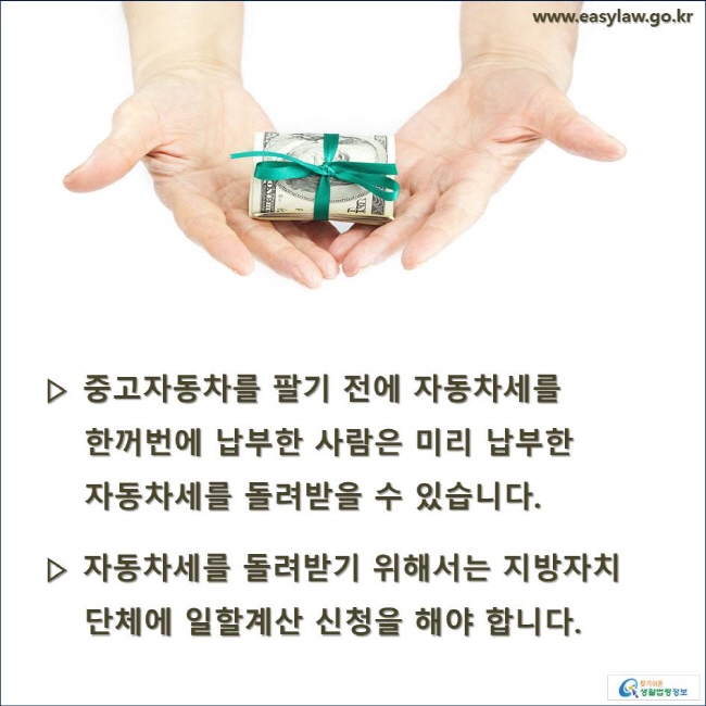 ▷ 중고자동차를 팔기 전에 자동차세를 한꺼번에 납부한 사람은 미리 납부한 자동차세를 돌려받을 수 있습니다. ▷ 자동차세를 돌려받기 위해서는 지방자치단체에 일할계산 신청을 해야 합니다.