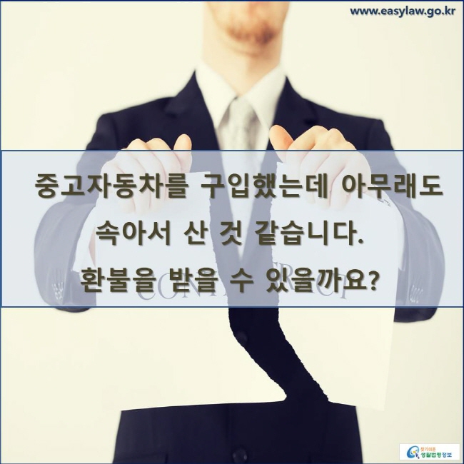 중고자동차를 구입했는데 아무래도 속아서 산 것 같습니다. 환불을 받을 수 있을까요? 