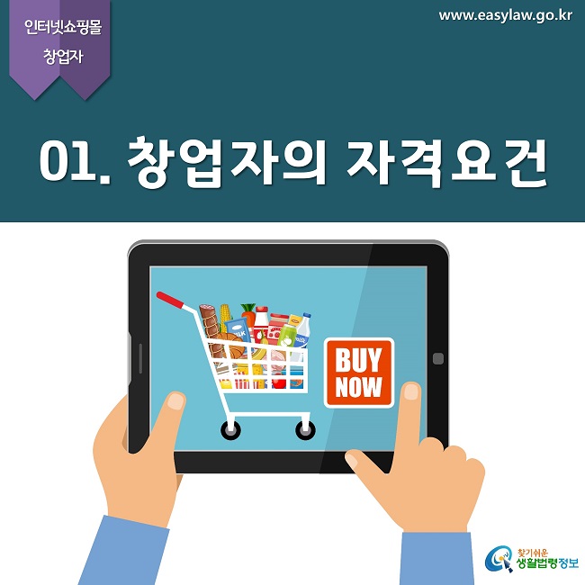 인터넷쇼핑몰 창업자
www.easylaw.go.kr
01. 창업자의 자격요건
찾기쉬운 생활법령정보