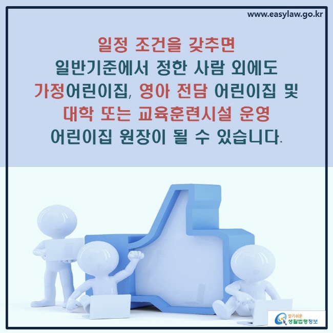 일정 조건을 갖추면 일반기준에서 정한 사람 외에도 가정어린이집, 영아 전담 어린이집 및 대학 또는 교육훈련시설 운영 어린이집 원장이 될 수 있습니다.