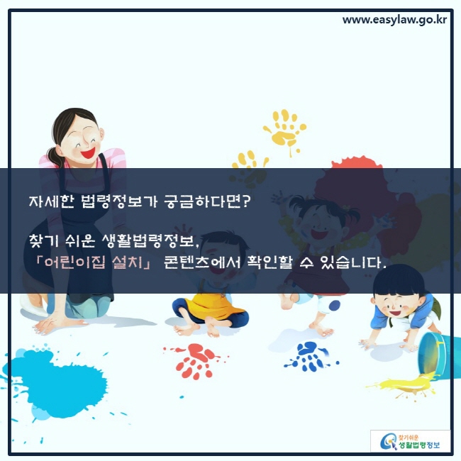 자세한 법령정보가 궁금하다면? 찾기 쉬운 생활법령정보, 「어린이집 설치」 콘텐츠에서 확인할 수 있습니다.