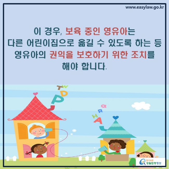 이 경우, 보육 중인 영유아는 다른 어린이집으로 옮길 수 있도록 하는 등 영유아의 권익을 보호하기 위한 조치를 해야 합니다.