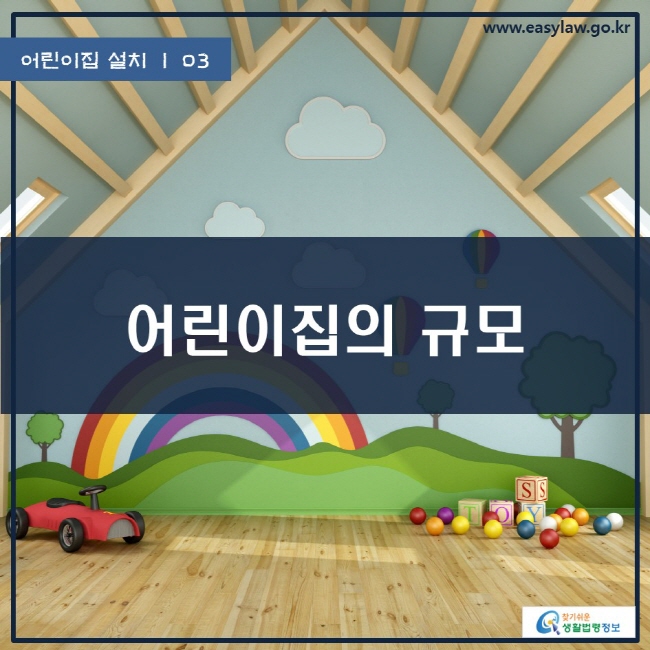 어린이집 설치 | 03 어린이집의 규모 www.easylaw.go.kr 찾기쉬운 생활법령정보 로고