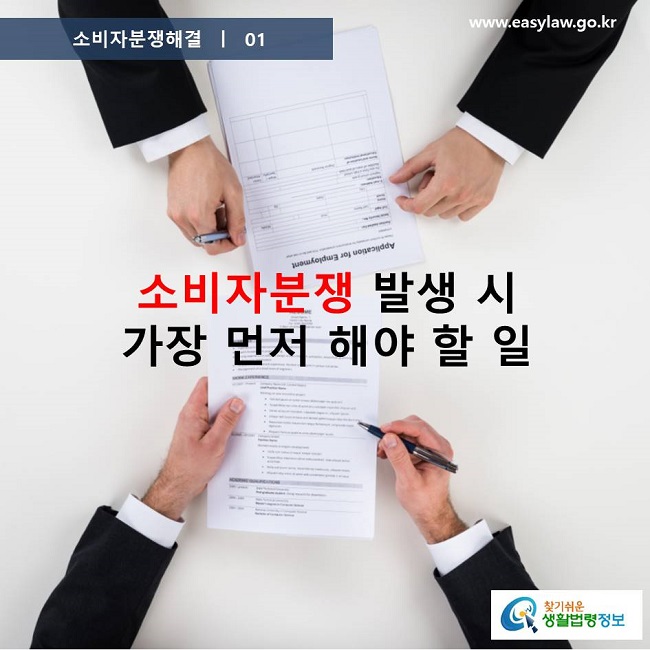 소비자분쟁해결 01
소비자분쟁 발생 시 가장먼저 해야 할 일
찾기쉬운 생활법령정보 www.easylaw.go.kr