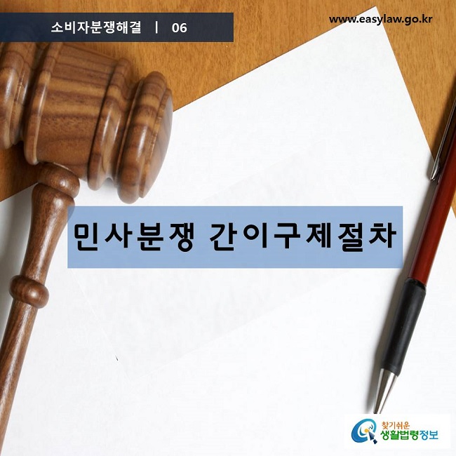 소비자분쟁해결 06
민사분쟁 간이구제절차
찾기쉬운 생활법령정보 www.easylaw.go.kr