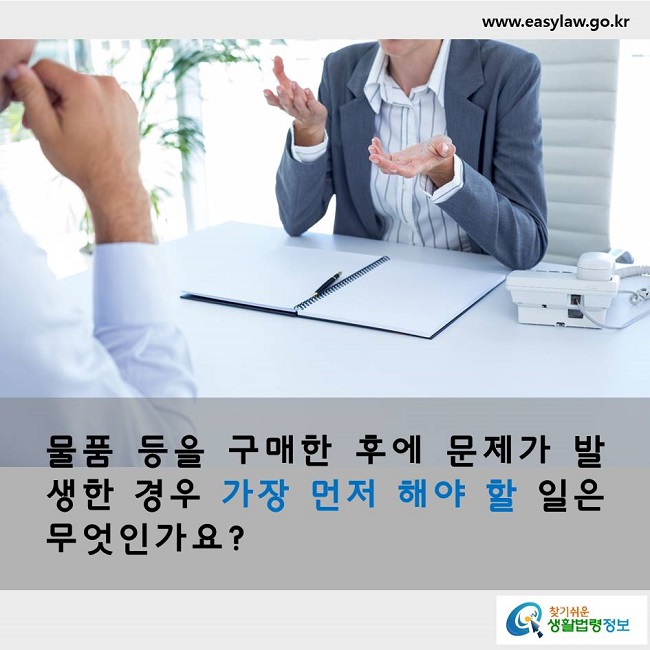 물품 등을 구매한 후에 문제가 발생한 경우 가장 먼저 해야 할 일은 무엇인가요?