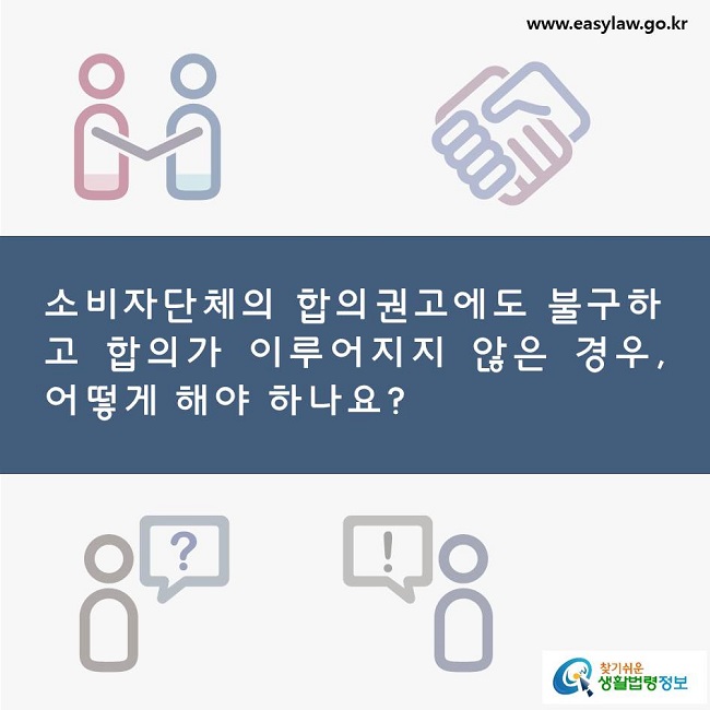 소비자단체의 합의권고에도 불구하고 합의가 이루어지지 않은 경우, 어떻게 해야 하나요?. 