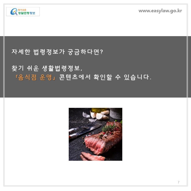 자세한 법령정보가 궁금하다면 ? 찾기 쉬운 생활법령정보 ,「음식점 운영」 콘텐츠에서 확인할 수 있습니다.