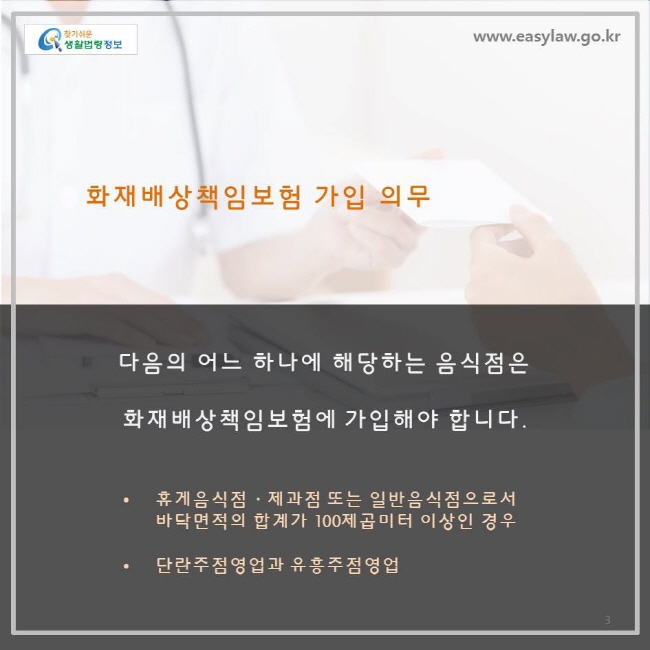 화재배상책임보험 가입의무, 휴게음식점, 제과점 또는 일반음식점으로서 바닥면적의 합계가 100 제곱미터 이상인 경우 또는 단란주점 영업과 유흥주점 영업을 하는 경우 화재배상책임보험에 가입해야 합니다.