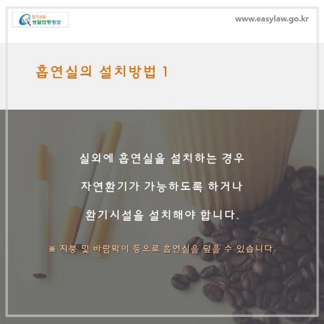 흡연실의 설치방법1, 실외에 흡연실을 설치하는 경우 자연환기가 가능하도록 하거나 환기시설을 설치해야 합니다. ※ 지붕 및 바람막이 등으로 흡연실을 덮을 수 있습니다.