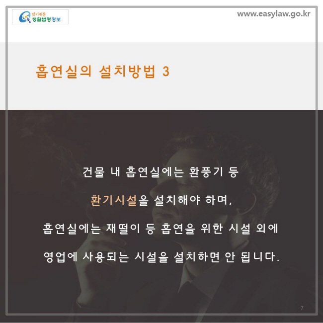 흡연실의 설치방법 3, 건물내 흡연실에는 환풍기 등 환기시설을 설치해야 하며, 흡연실에는 재떨이 등 흡연을 위한 시설 외에 영업에 사용되는 시설을 설치하면 안됩니다.