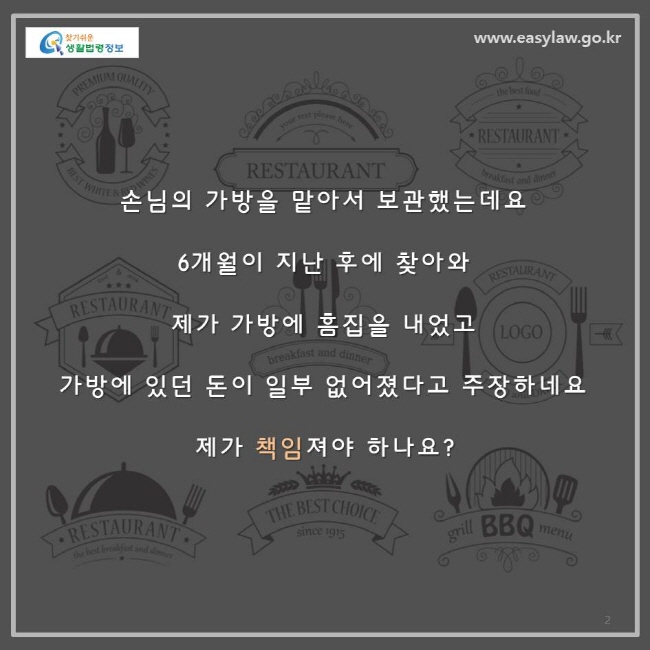 손님의 가방을 맡아서 보관했는데요, 6개월이 지난 후에 찾아와 제가 가방에 흠집을 내었고 가방에 있던 돈이 일부 없어졌다고 주장하네요. 제가 책임져야 하나요?