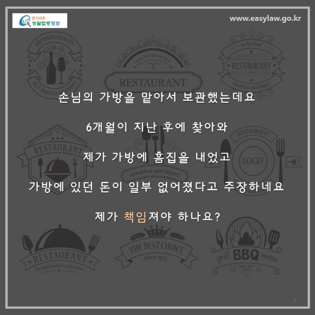 손님의 가방을 맡아서 보관했는데요, 6개월이 지난 후에 찾아와 제가 가방에 흠집을 내었고 가방에 있던 돈이 일부 없어졌다고 주장하네요. 제가 책임져야 하나요?