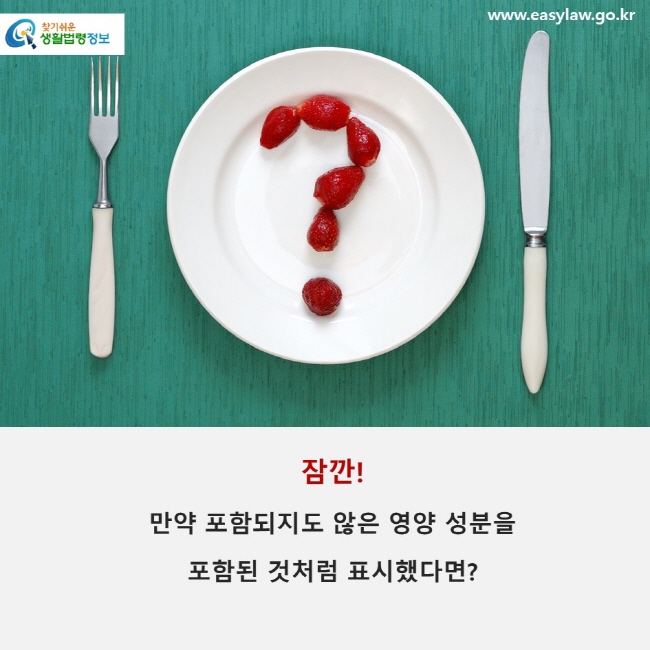 잠깐! 만약 포함되지도 않은 영양 성분을 포함된 것처럼 표시했다면?