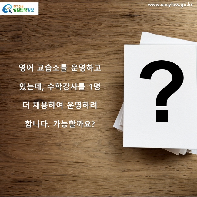 영어 교습소를 운영하고 있는데, 수학강사를 1명 더 채용하여 운영하려 합니다. 가능할까요? 