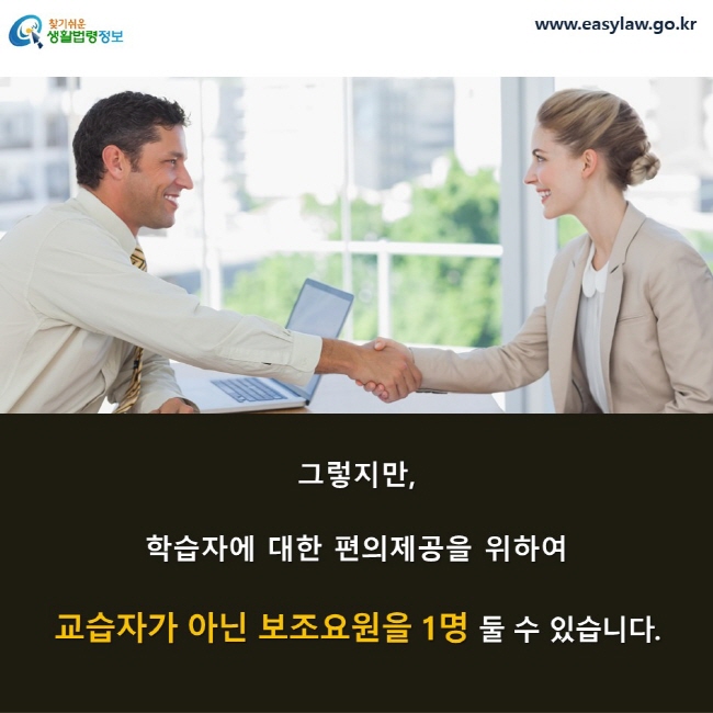 그렇지만, 학습자에 대한 편의제공을 위하여 교습자가 아닌 보조요원을 1명 둘 수 있습니다. 