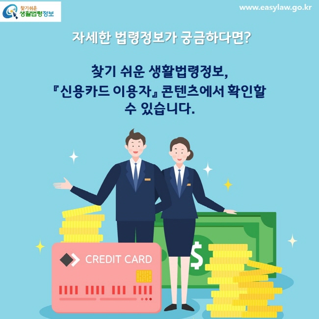  자세한 법령정보가 궁금하다면? 찾기 쉬운 생활법령정보, 『신용카드 이용자』 콘텐츠에서 확인할 수 있습니다.