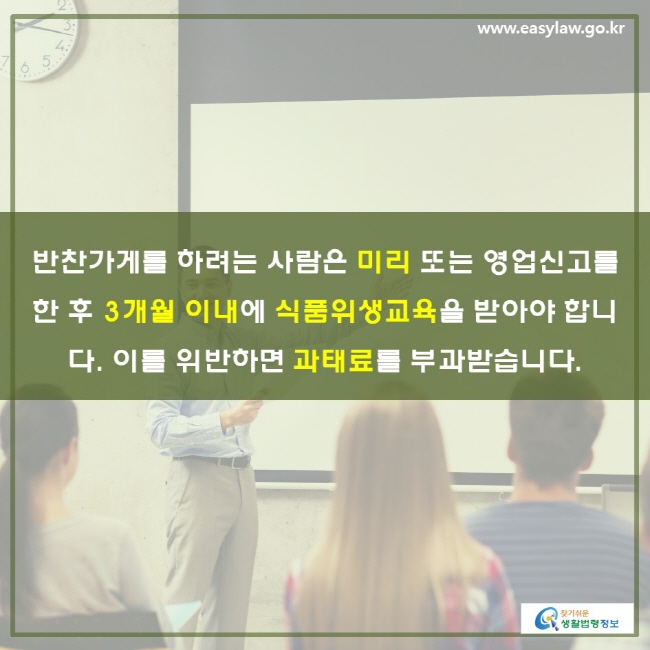 반찬가게를 하려는 사람은 미리 또는 영업신고를 한 후 3개월 이내에 식품위생교육을 받아야 합니다. 이를 위반하면 과태료를 부과받습니다.