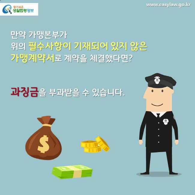 만약 가맹본부가 위의 필수사항이 기재되어 있지 않은 가맹계약서로 계약을 체결했다면? 과징금을 부과받을 수 있습니다.