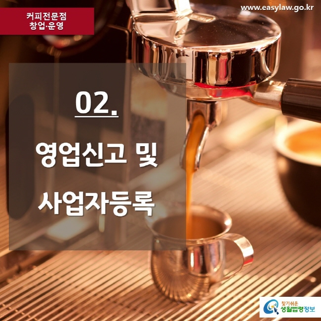 커피전문점 창업·운영 www.easylaw.go.kr 02. 영업신고 및 사업자등록 찾기쉬운 생활법령정보