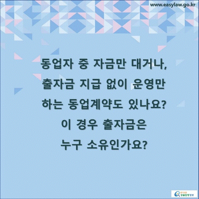 동업자 중 자금만 대거나, 출자금 지급 없이 운영만 하는 동업계약도 있나요? 이 경우 출자금은 누구 소유인가요?