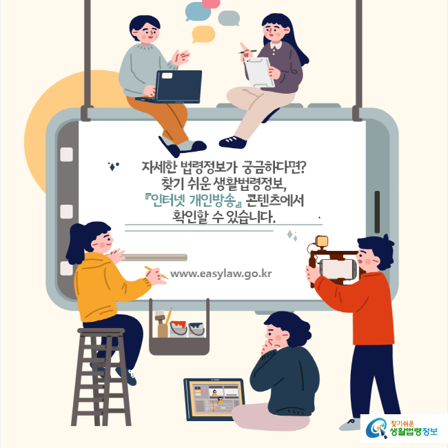 자세한 법령정보가 궁금하다면? 찾기 쉬운 생활법령정보, 『인터넷 개인방송』 콘텐츠에서 확인할 수 있습니다. www.easylaw.go.kr 찾기 쉬운 생활법령정보