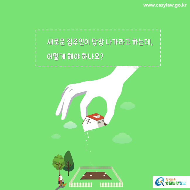 www.easylaw.go.kr 새로운 집주인이 당장 나가라고 하는데, 어떻게 해야 하나요 찾기쉬운 생활법령정보