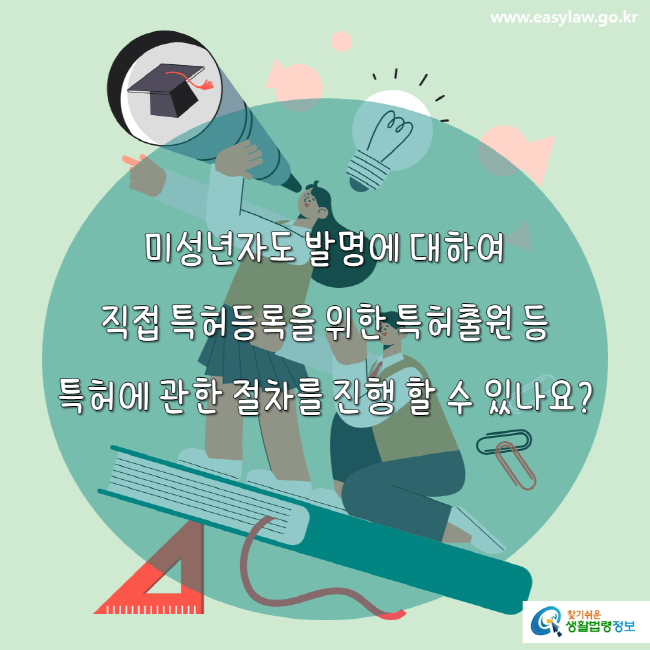 www.easylaw.go.kr 미성년자도 발명에 대하여 직접 특허등록을 위한 특허출원 등 특허에 관한 절차를 진행 할 수 있나요?