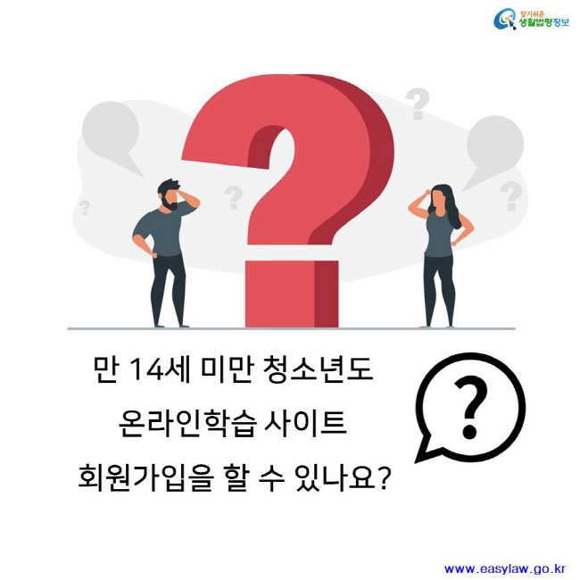 찾기쉬운 생활법령정보 만 14세 미만 청소년도 
온라인학습 사이트 회원가입을 할 수 있나요? www.easylaw.go.kr