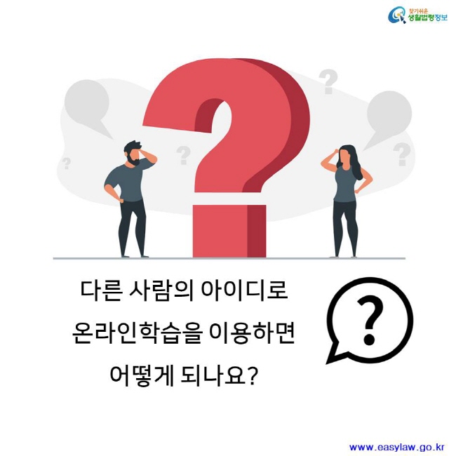 찾기쉬운 생활법령정보 다른 사람의 아이디로 온라인학습을 이용하면 어떻게 되나요? www.easylaw.go.kr