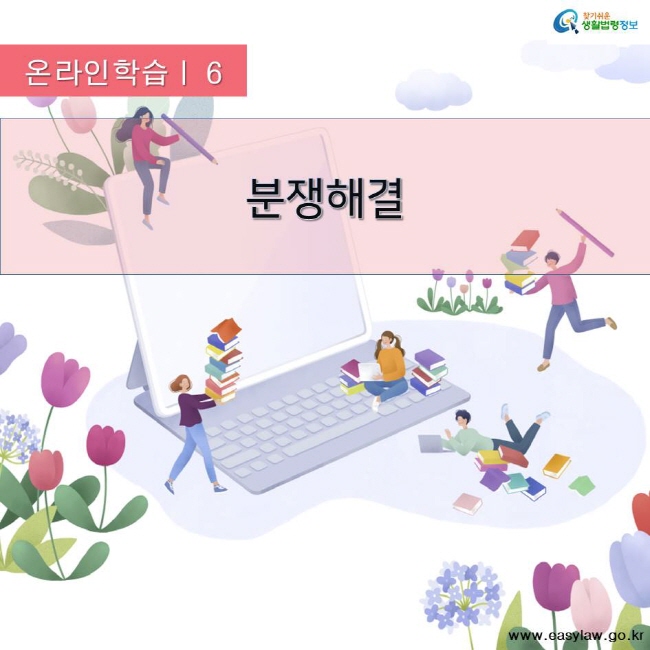 찾기쉬운 생활법령정보 온라인학습 | 6 분쟁해결 www.easylaw.go.kr