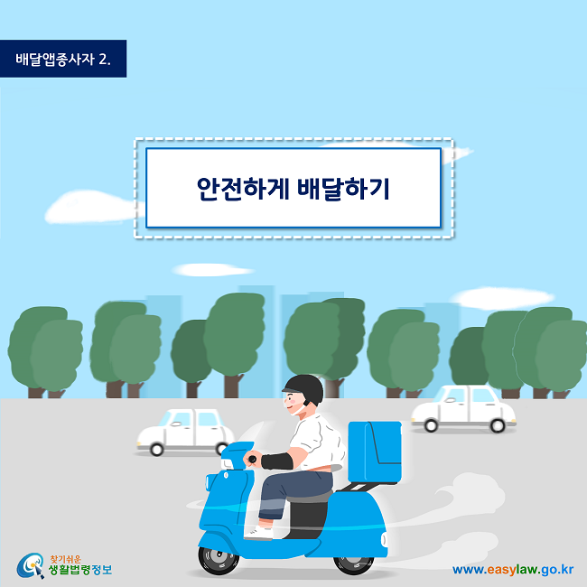 배달앱종사자 | 2
안전하게 배달하기
www.easylaw.go.kr
찾기 쉬운 생활법령정보 로고