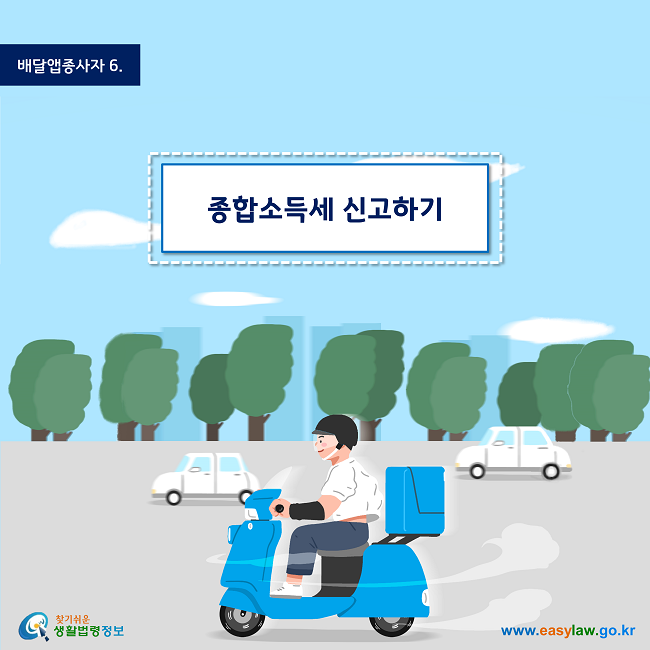 배달앱종사자 | 6
종합소득세 신고하기
www.easylaw.go.kr
찾기 쉬운 생활법령정보 로고