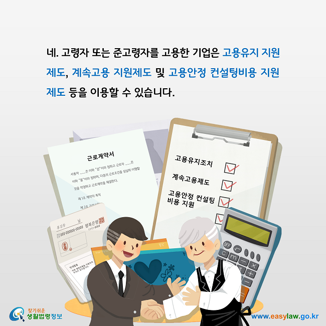 네. 고령자 또는 준고령자를 고용한 기업은 고용유지 지원제도, 계속고용 지원제도 및 고용안정 컨설팅비용 지원제도 등을 이용할 수 있습니다. 