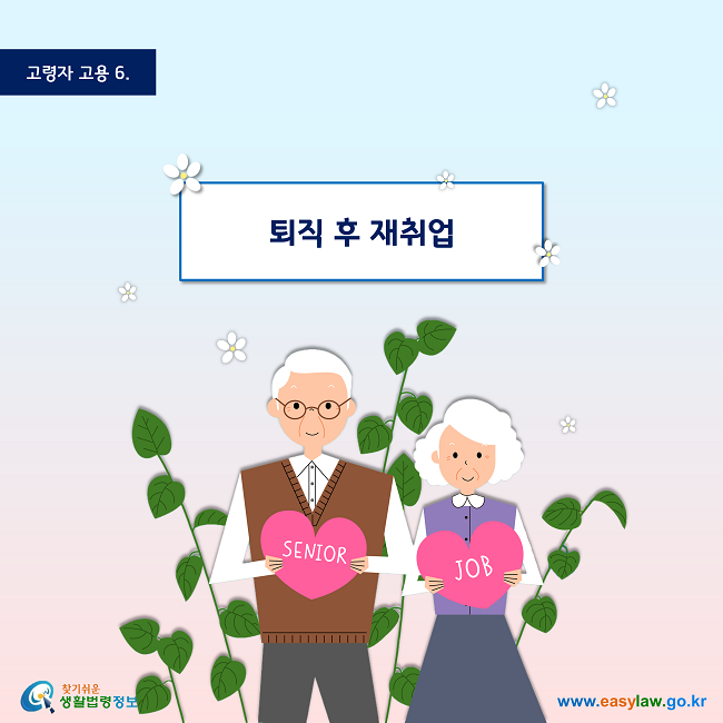 고령자 고용6 퇴직 후 재취업 www.easylaw.go.kr 찾기 쉬운 생활법령정보 로고