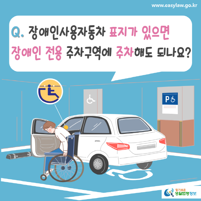 www.easylaw.go.kr Q. 장애인사용자동차 표지가 있으면 장애인 전용 주차구역에 주차해도 되나요? 찾기 쉬운 생활법령정보