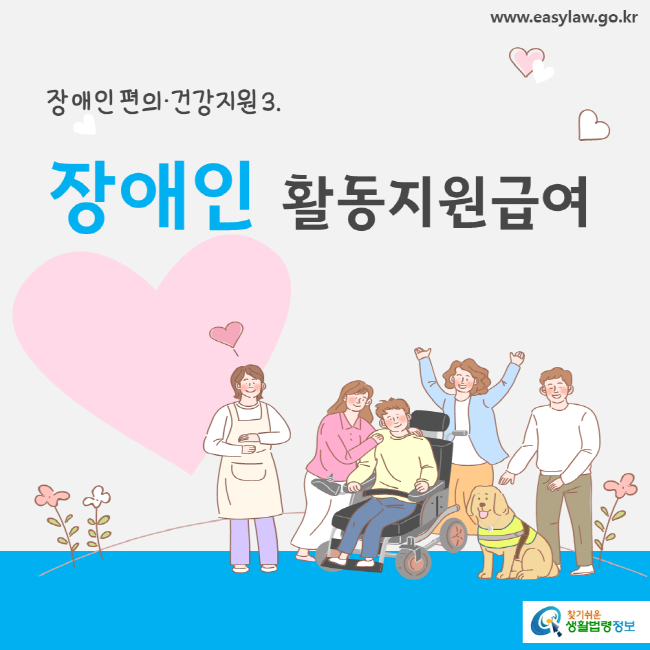 www.easylaw.go.kr 장애인 편의ㆍ건강지원 3. 장애인 활동지원급여 찾기 쉬운 생활법령정보