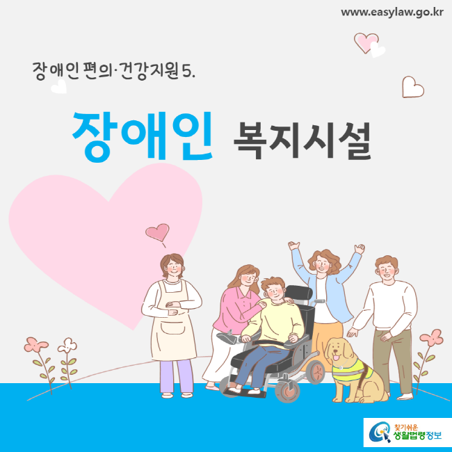 www.easylaw.go.kr 장애인 편의ㆍ건강지원 5. 장애인 복지시설 찾기 쉬운 생활법령정보