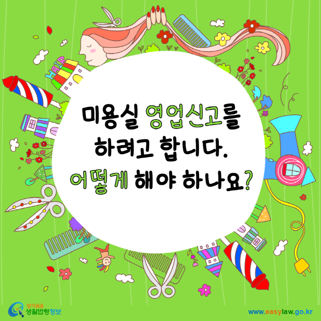 미용실 영업신고를 하려고 합니다. 어떻게 해야 하나요? 찾기 쉬운 생활법령정보 www.easylaw.go.kr