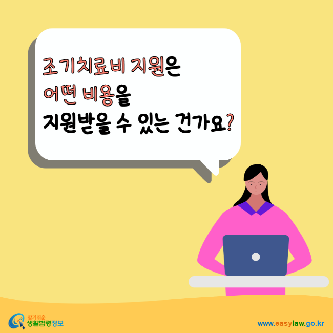 조기치료비 지원은 어떤 비용을 지원받을 수 있는 건가요? 찾기쉬운생활법령정보 www.easylaw.go.kr