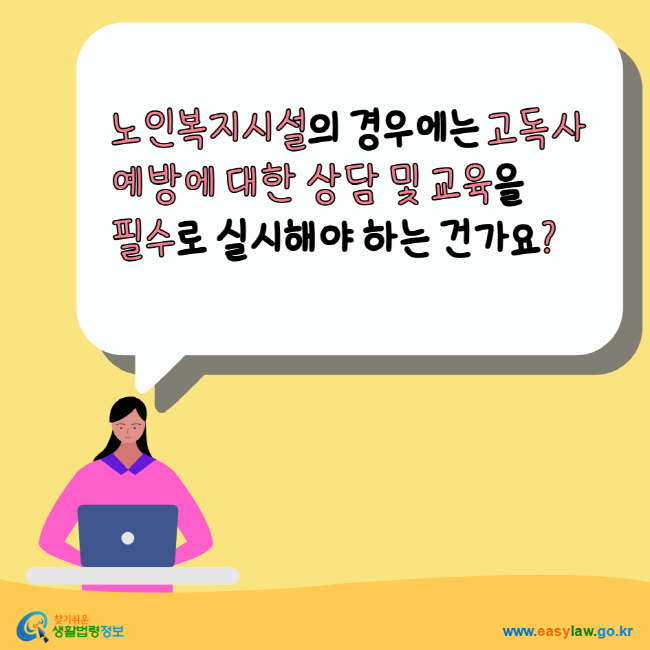 
노인복지시설의 경우에는 고독사 예방에 대한 상담 및 교육을 필수로 실시해야 하는 건가요?  찾기쉬운생활법령정보 www.easylaw.go.kr