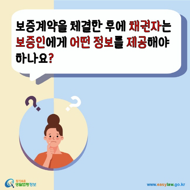 보증계약을 체결한 후에 채권자는 보증인에게 어떤 정보를 제공해야 하나요? 찾기쉬운생활법령정보 www.easylaw.go.kr 