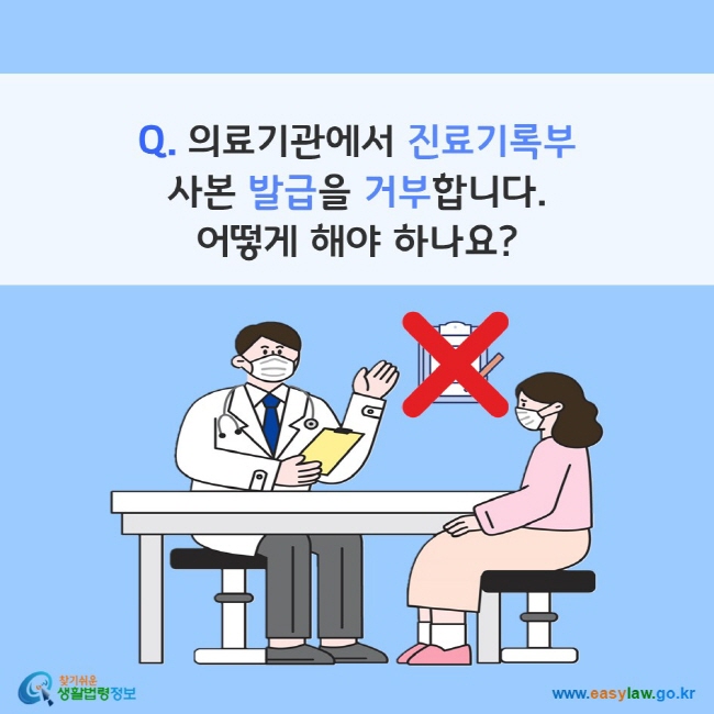 Q. 의료기관에서 진료기록부 사본 발급을 거부합니다. 어떻게 해야 하나요? 찾기쉬운 생활법령정보(www.easylaw.go.kr)
