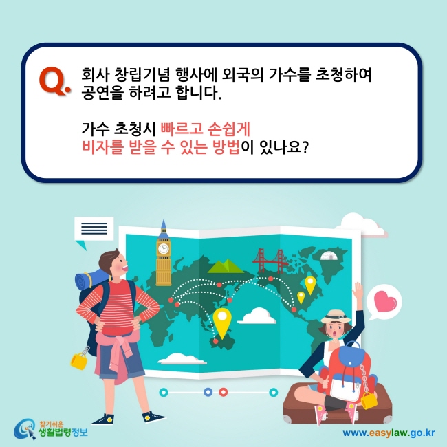 Q. 회사 창립기념 행사에 외국의 가수를 초청하여  공연을 하려고 합니다.   가수 초청시 빠르고 손쉽게  비자를 받을 수 있는 방법이 있나요?