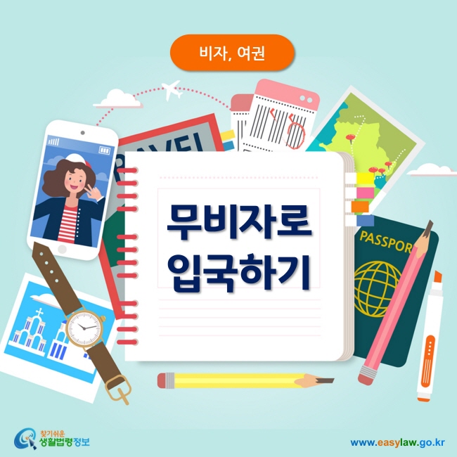 비자, 여권
무비자로
입국하기
찾기쉬운 생활법령정보
www.easylaw.go.kr