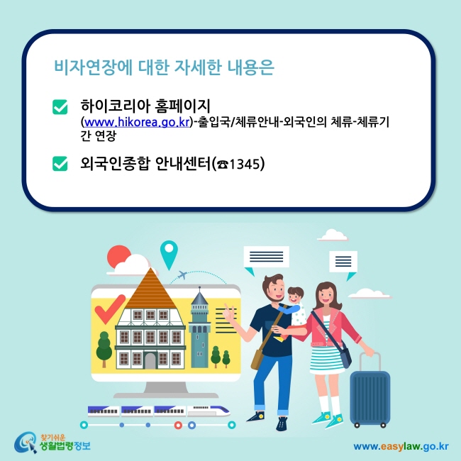 비자연장에 대한 자세한 내용은 하이코리아 홈페이지 (www.hikorea.go.kr)-출입국/체류안내-외국인의 체류-체류기간 연장  외국인종합 안내센터(☎1345)
