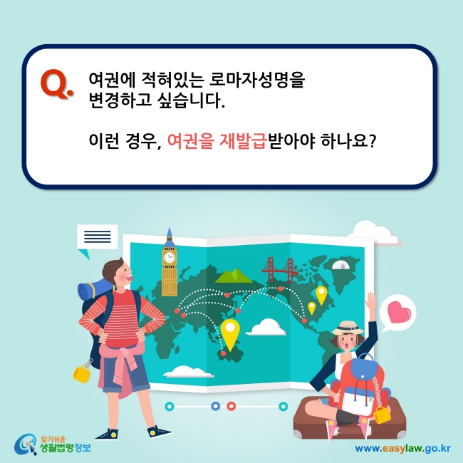 Q. 여권에 적혀있는 로마자성명을  변경하고 싶습니다.   이런 경우, 여권을 재발급받아야 하나요?